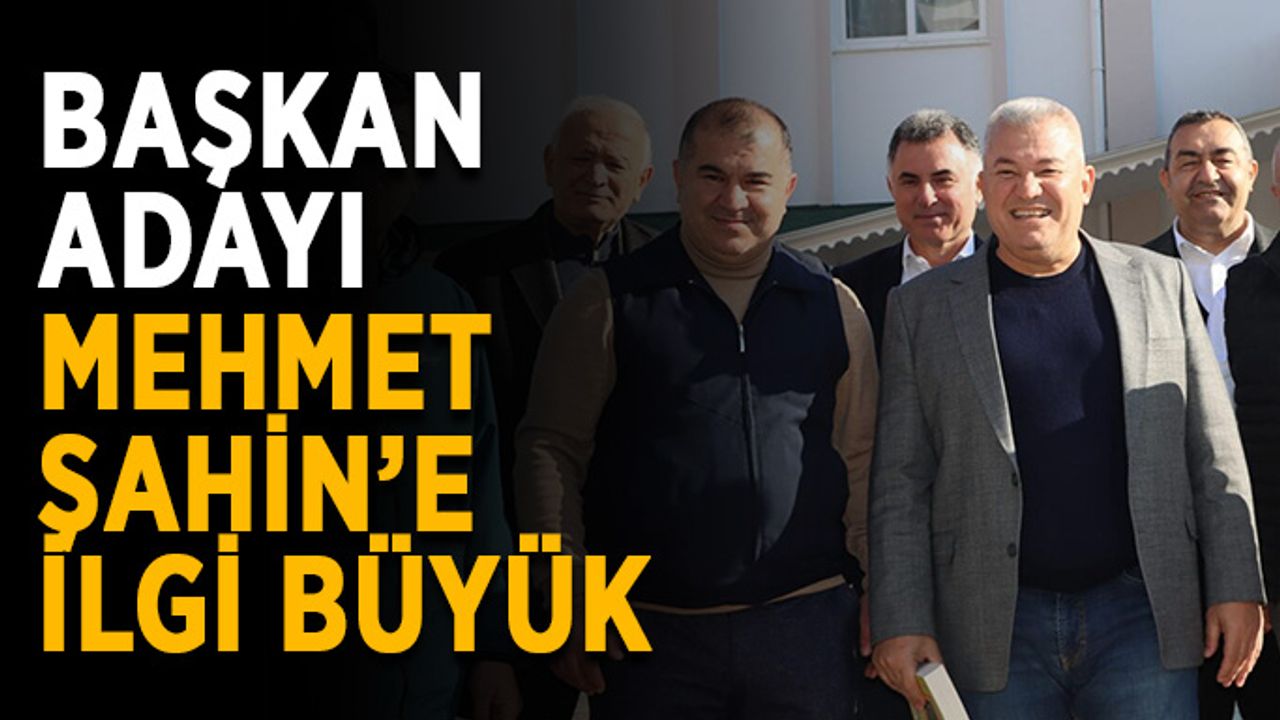Başkan adayı Mehmet Şahin’e ilgi büyük