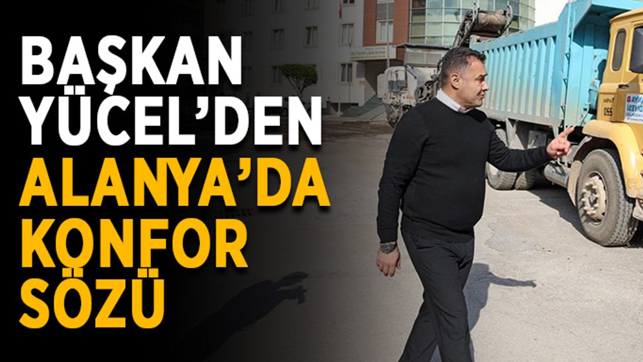 Başkan Yücel’den Alanya’da konfor sözü