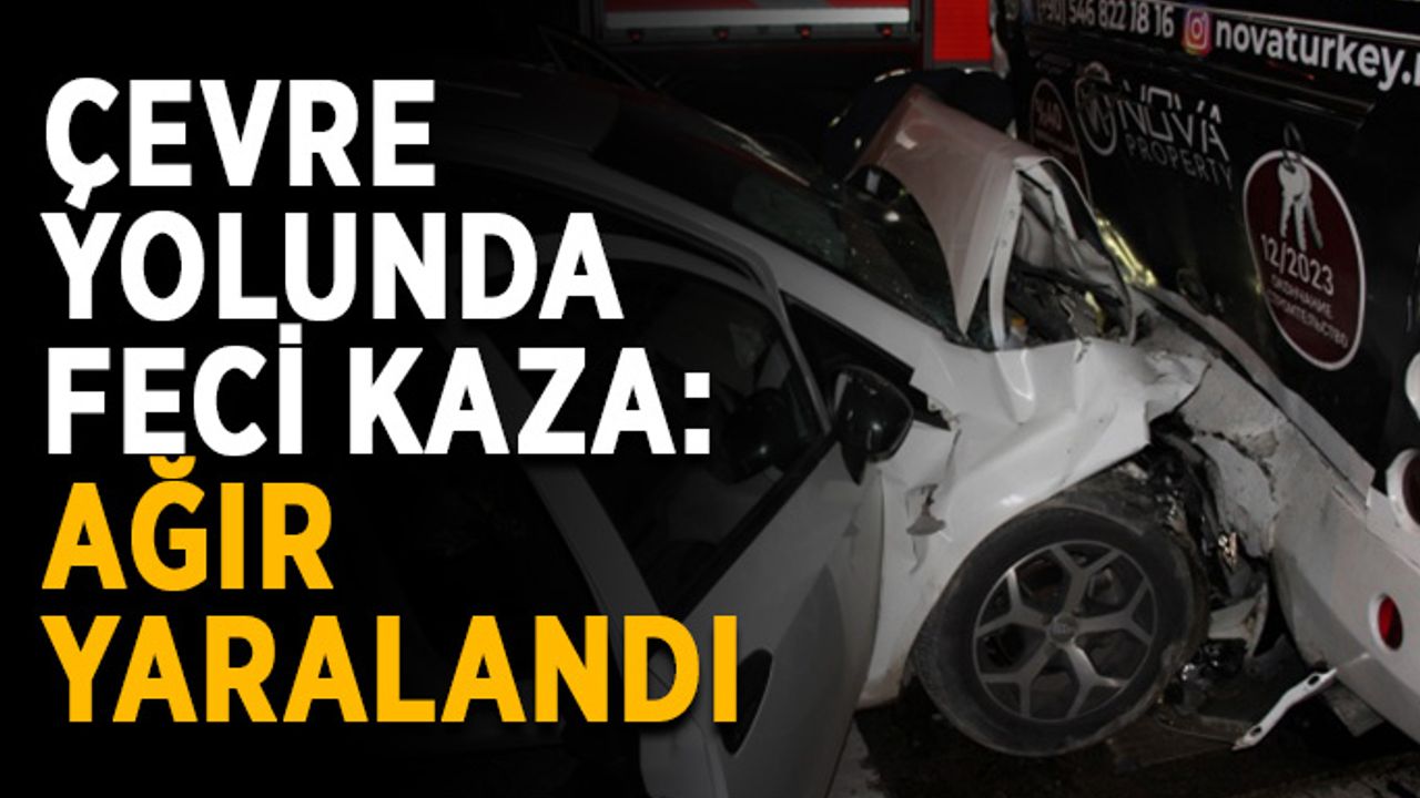 Çevre yolunda feci kaza: Ağır yaralandı
