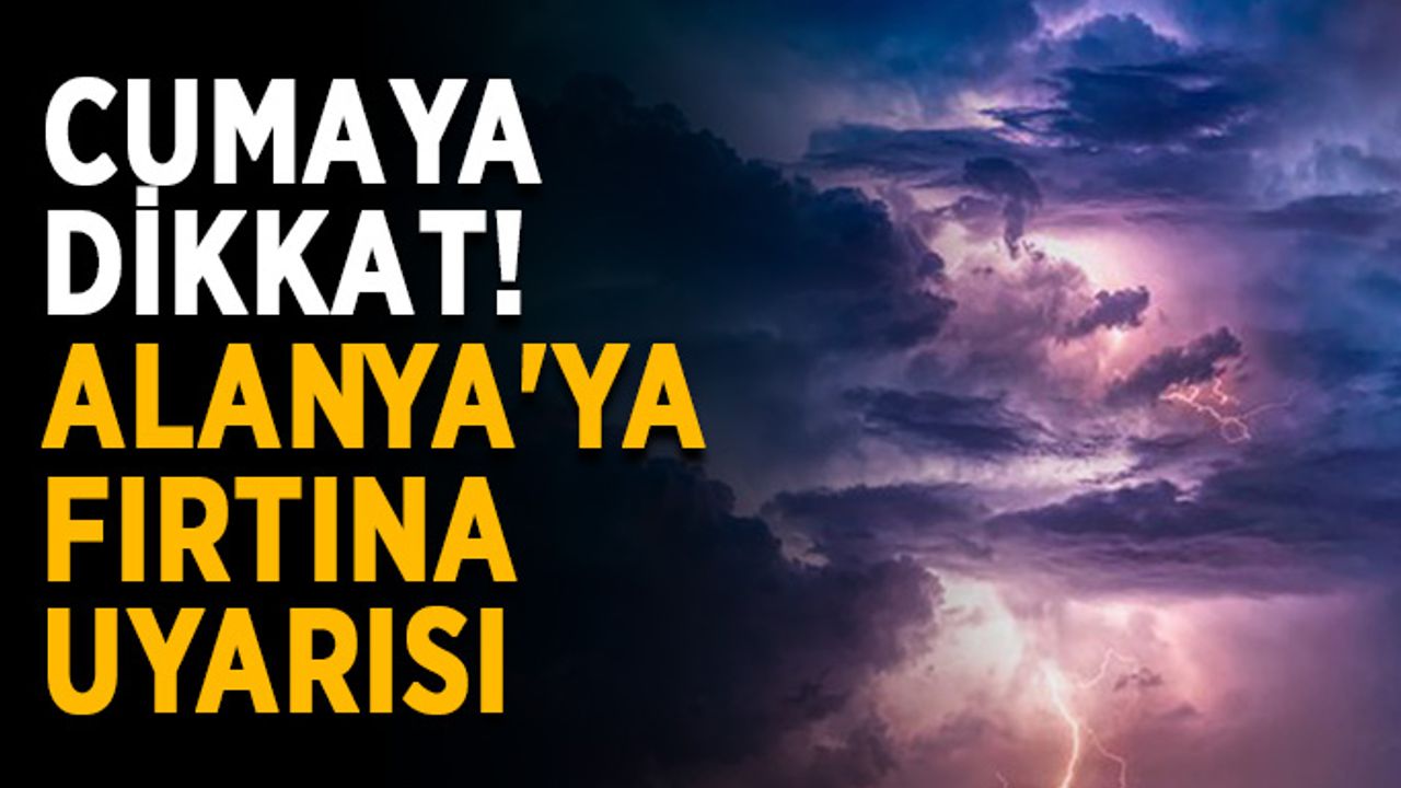 Cumaya dikkat! Alanya'ya fırtına uyarısı