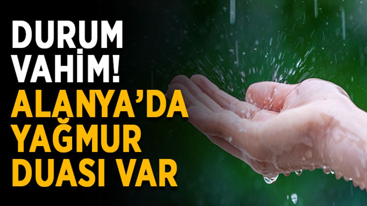 Durum vahim! Alanya’da yağmur duası var