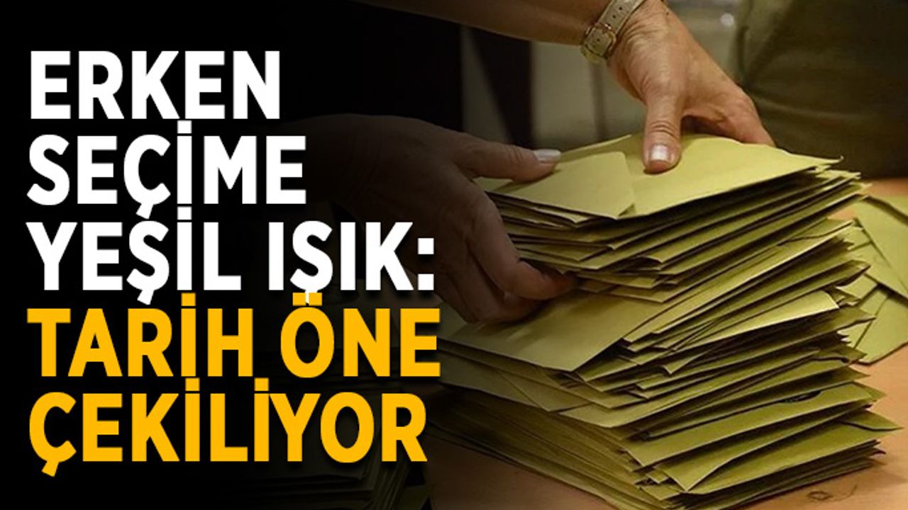 Erken seçime yeşil ışık: Tarih öne çekiliyor