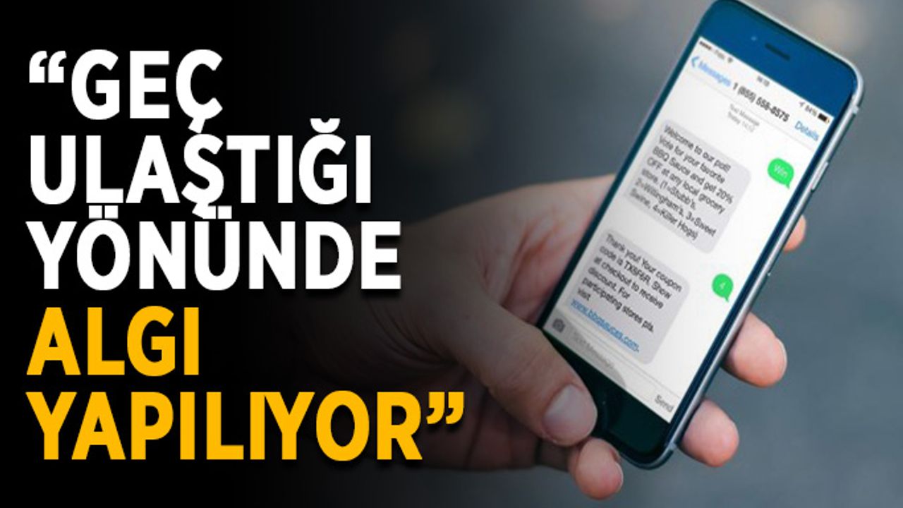 “Geç ulaştığı yönünde algı yapılıyor”
