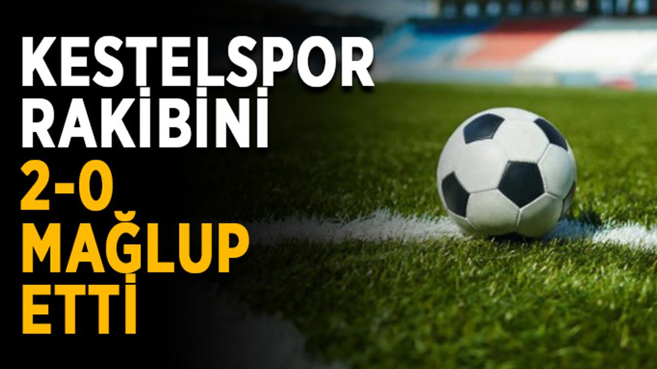 Kestelspor rakibini 2-0 mağlup etti