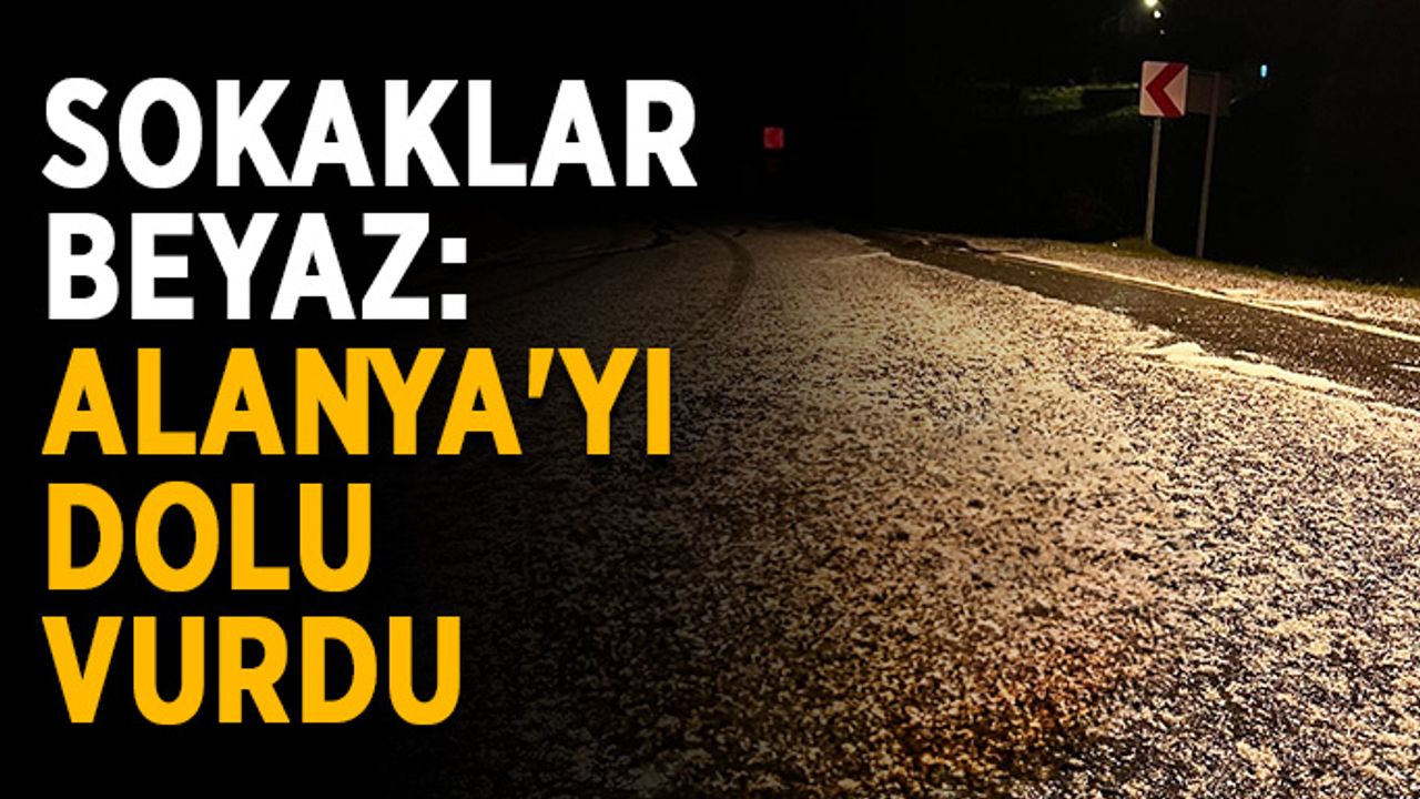 Sokaklar beyaz: Alanya'yı dolu vurdu