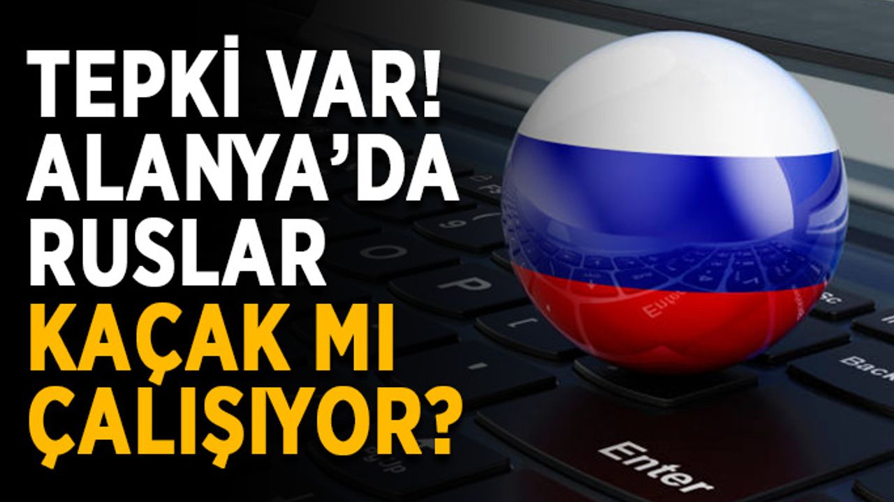 Tepki var! Alanya’da Ruslar kaçak mı çalışıyor?
