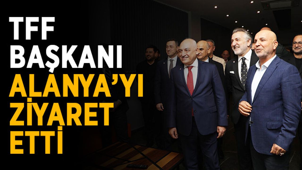 TFF Başkanı Büyükekşi Alanya’yı ziyaret etti