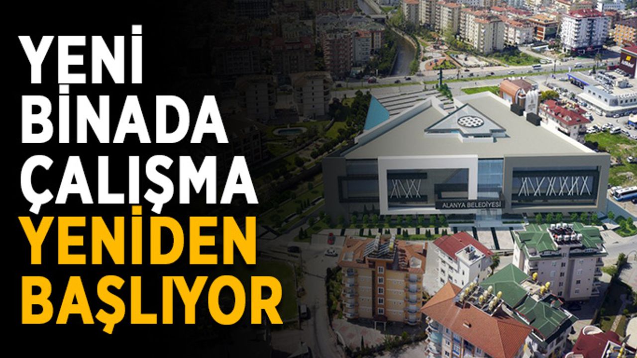 Yeni binada çalışma yeniden başlıyor