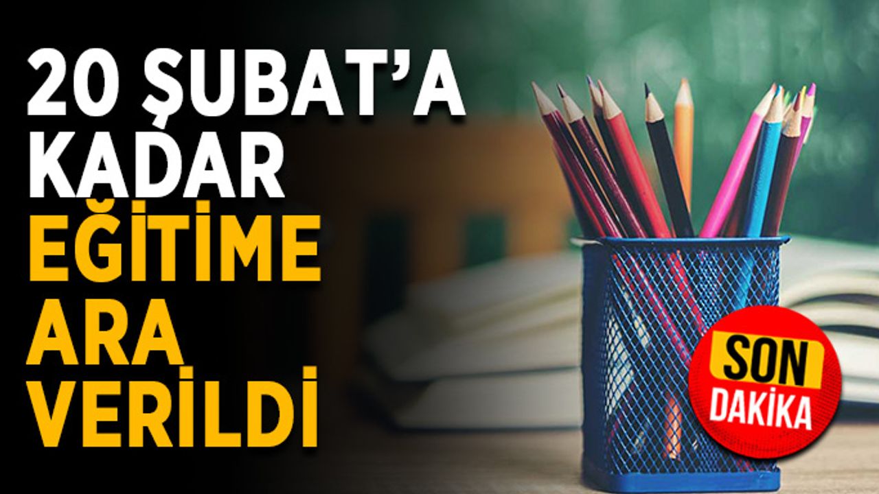 20 Şubat’a kadar eğitime ara verildi