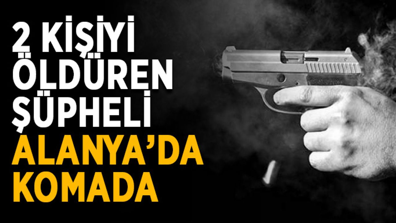 2 kişiyi öldüren şüpheli Alanya’da komada
