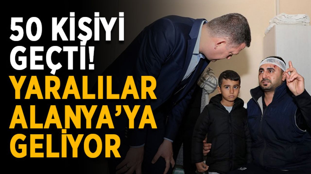 50 kişiyi geçti! Yaralılar Alanya’ya geliyor