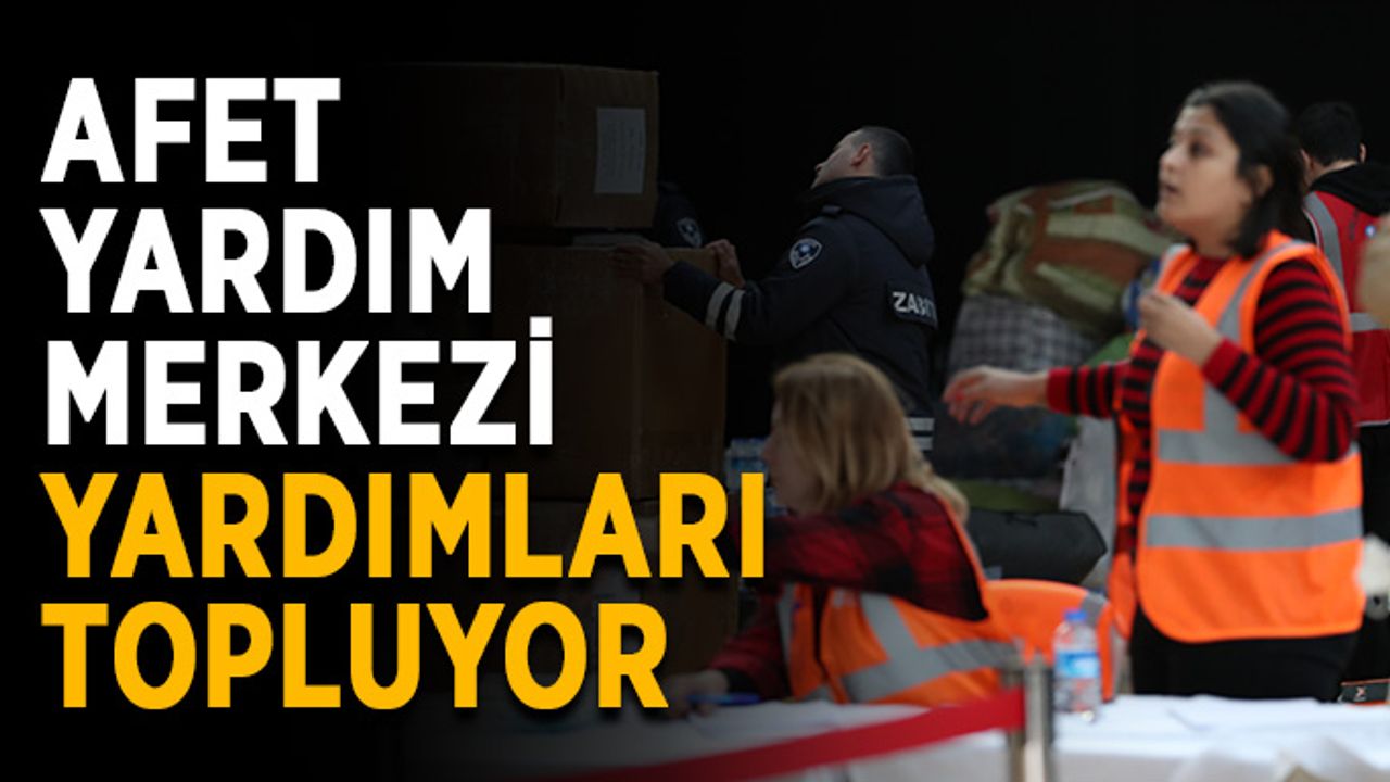 Afet Yardım Merkezi yardımları topluyor