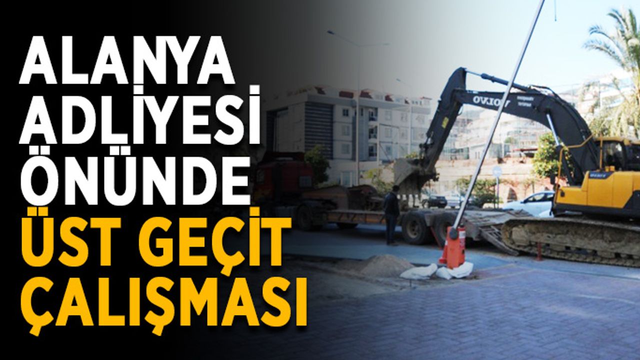 Alanya Adliyesi önünde üst geçit çalışması