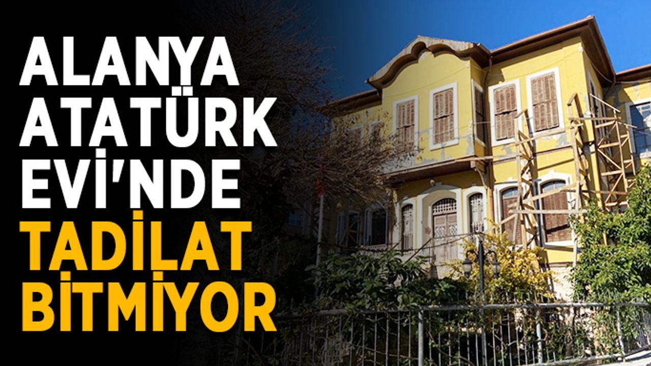 Alanya Atatürk Evi'nde tadilat bitmiyor