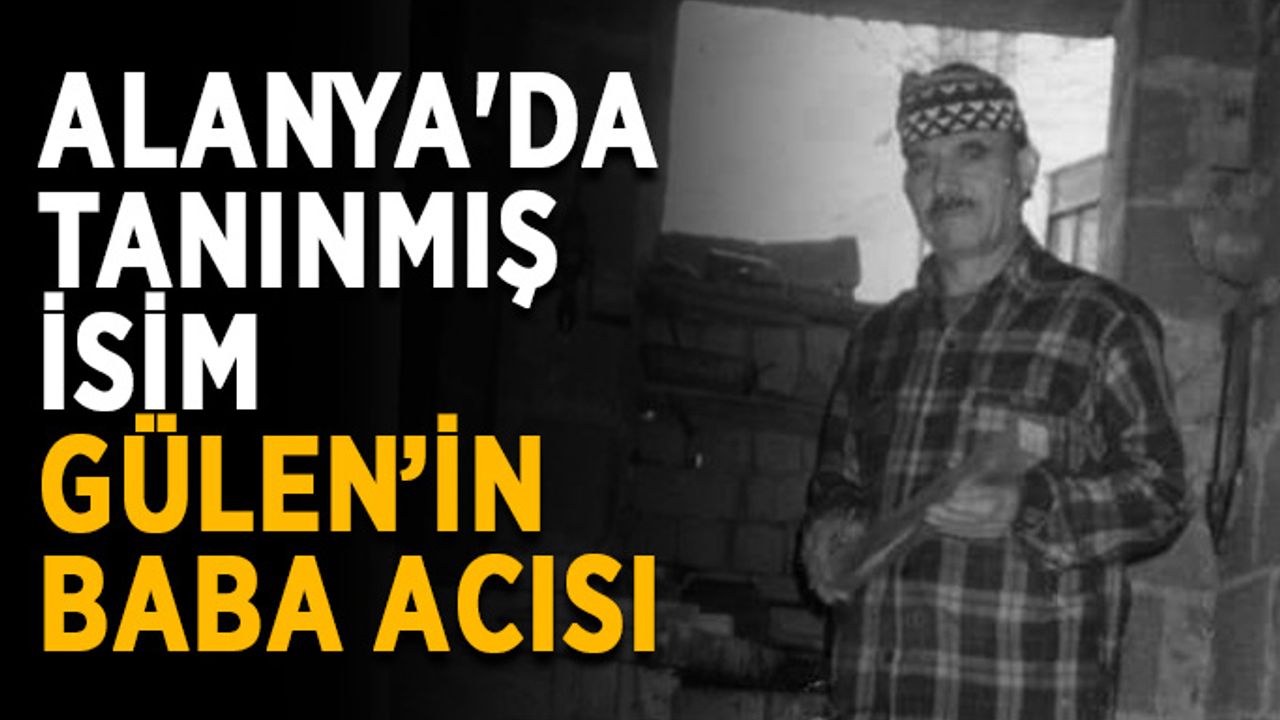 Alanya'da tanınmış isim Gülen'in baba acısı