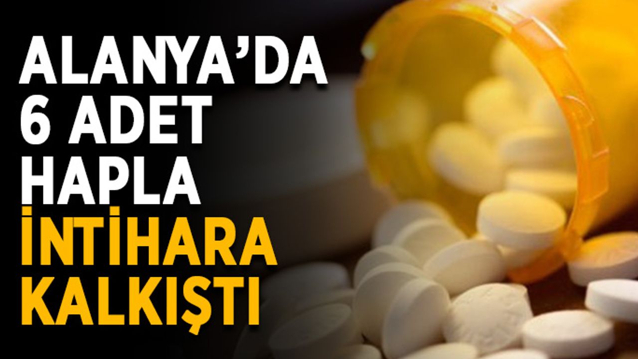 Alanya’da 6 adet hapla intihara kalkıştı