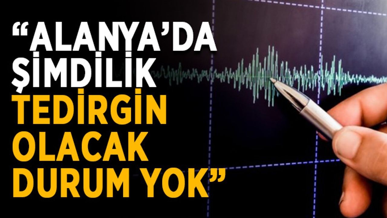 “Alanya’da şimdilik tedirgin olacak durum yok”