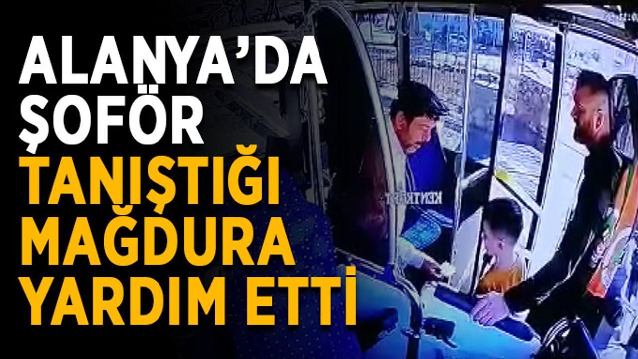 Alanya’da şoför tanıştığı mağdura yardım etti