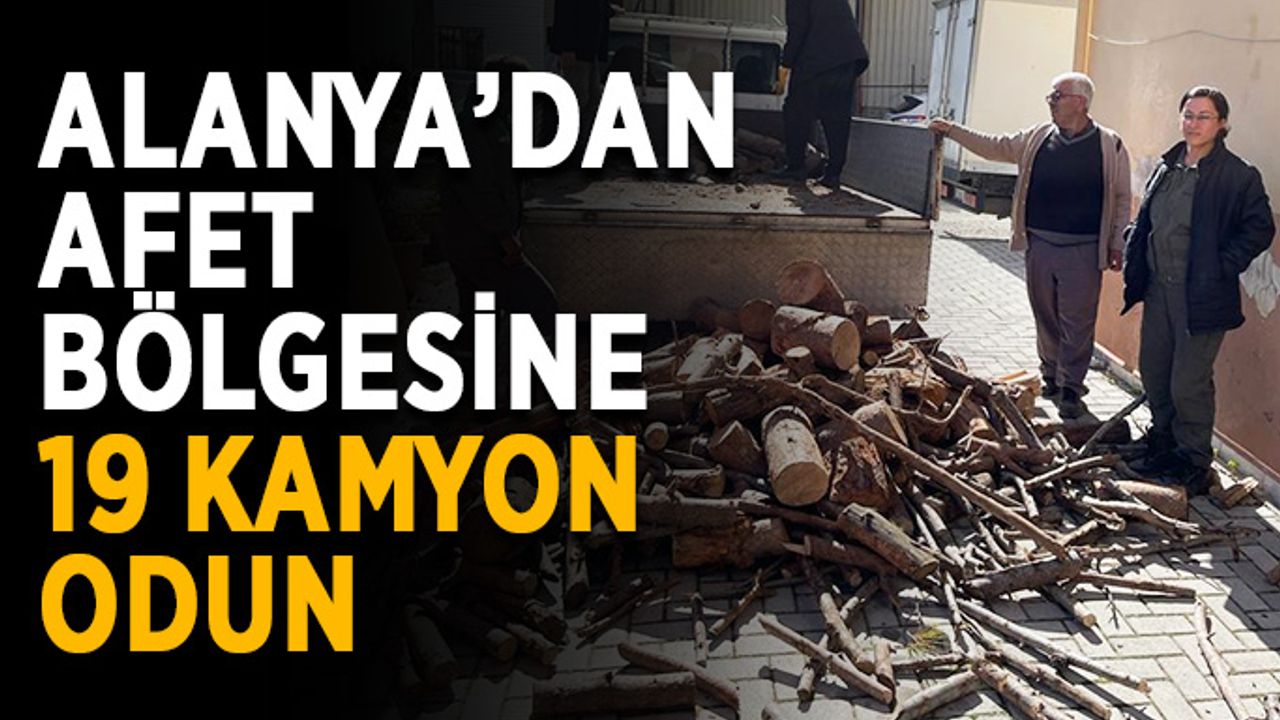 Alanya’dan afet bölgesine 19 kamyon odun