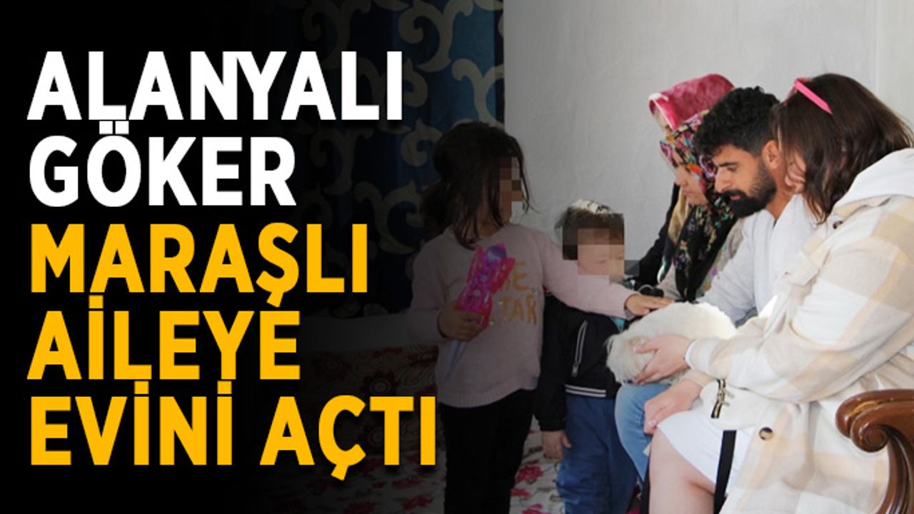 Alanyalı Göker, Maraşlı aileye evini açtı