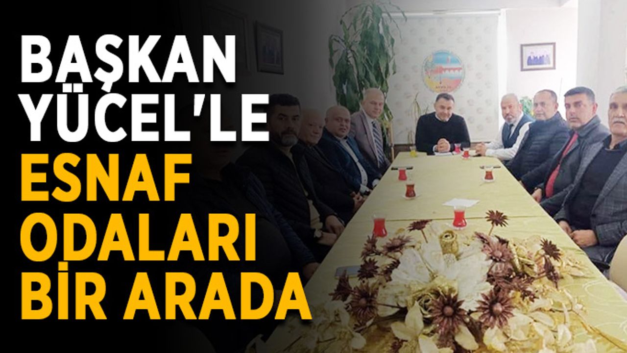 Başkan Yücel'le esnaf odaları bir arada