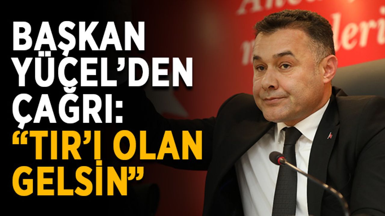 Başkan Yücel’den çağrı: “TIR’ı olan gelsin”