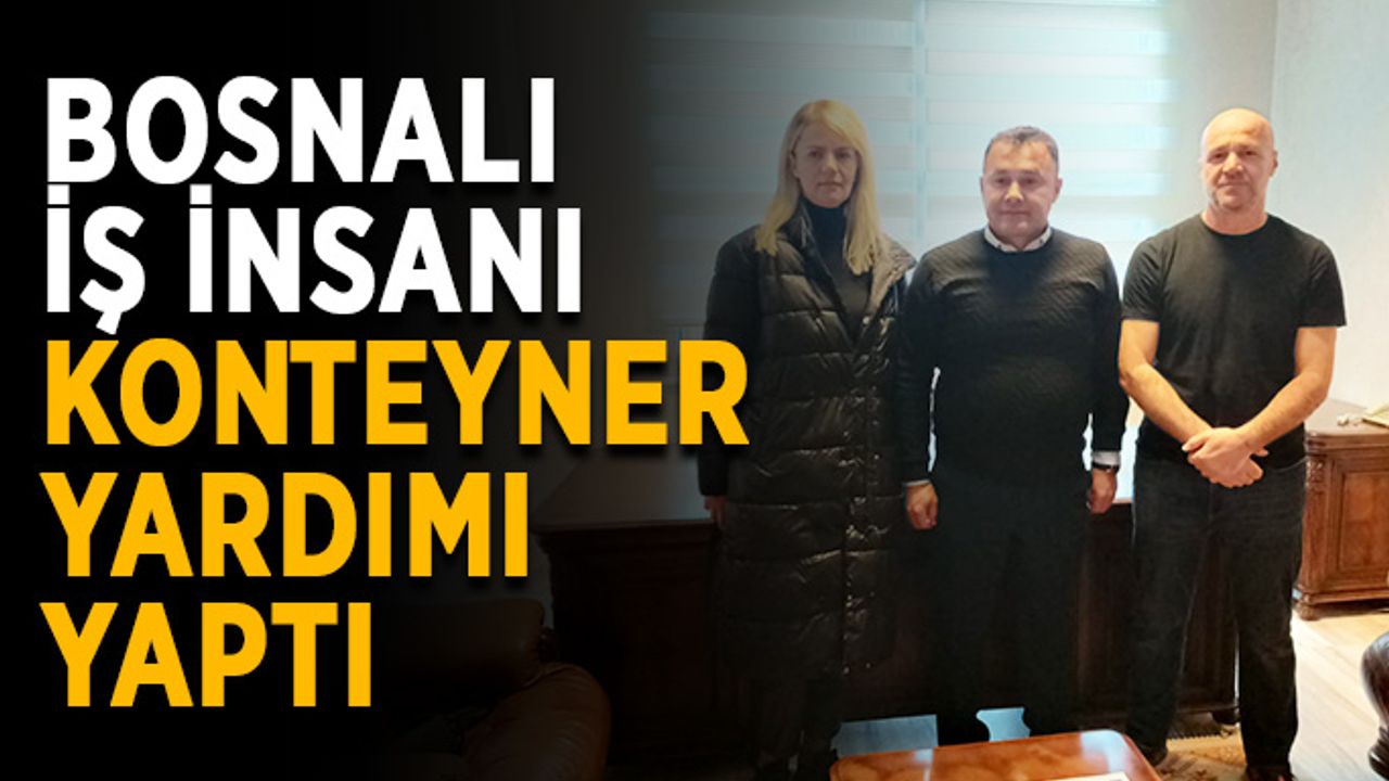 Bosnalı iş insanı konteyner yardımı yaptı