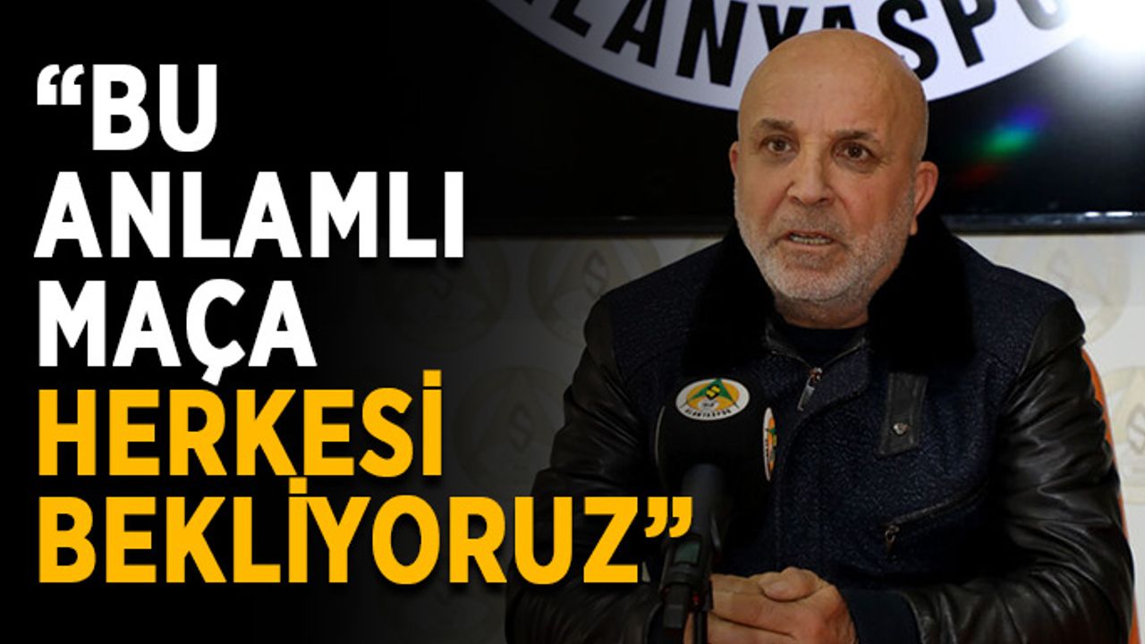 “Bu anlamlı maça herkesi bekliyoruz”