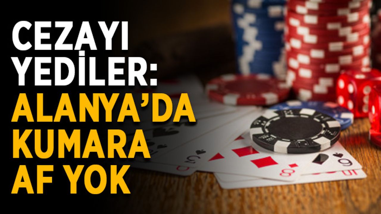 Cezayı yediler: Alanya’da kumara af yok