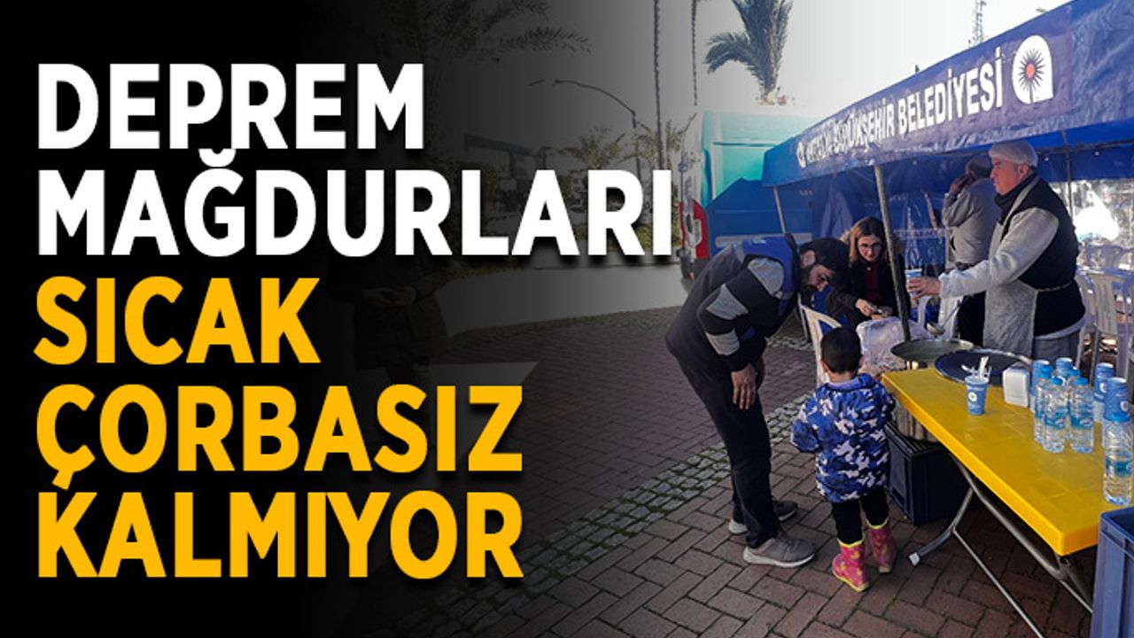Deprem mağdurları sıcak çorbasız kalmıyor