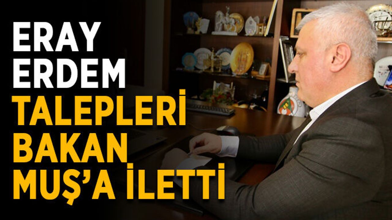 Eray Erdem talepleri Bakan Muş’a iletti