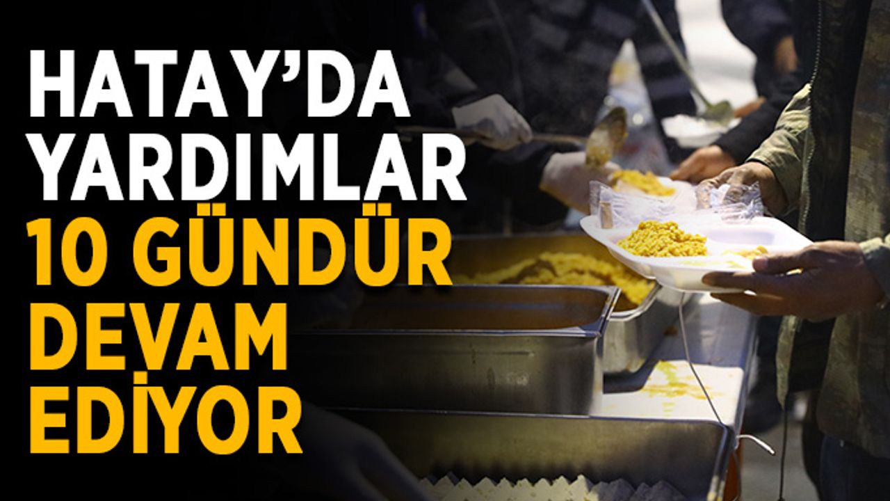 Hatay’da yardımlar 10 gündür devam ediyor