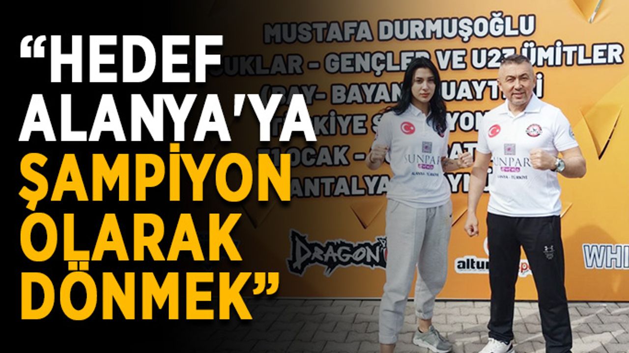 “Hedef Alanya'ya şampiyon olarak dönmek”