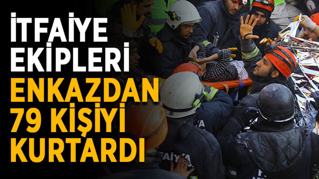 İtfaiye ekipleri enkazdan 79 kişiyi kurtardı