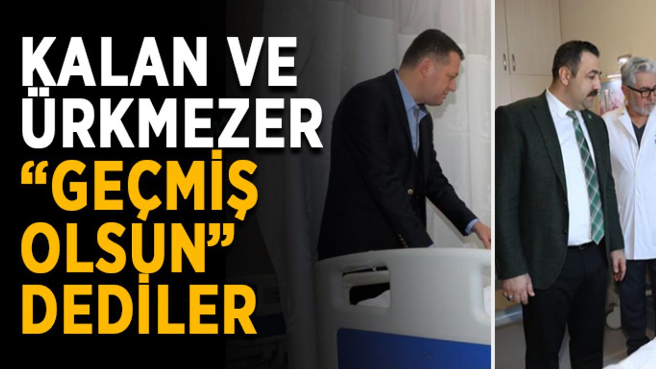 Kalan ve Ürkmezer “Geçmiş olsun” dediler