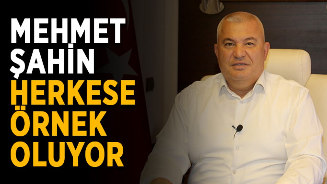 Mehmet Şahin, herkese örnek oluyor