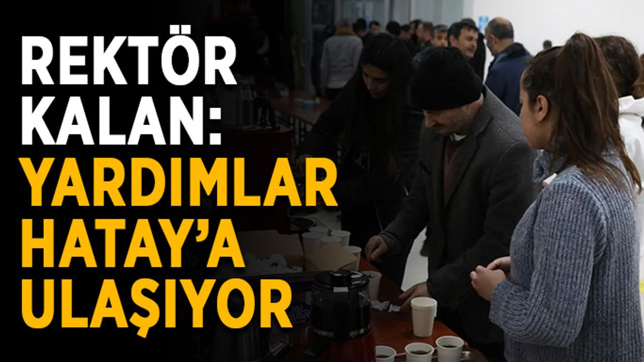 Rektör Kalan: “Yardımlar Hatay’a ulaşıyor”