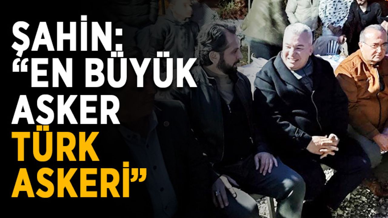 Şahin: “En büyük asker Türk askeri”