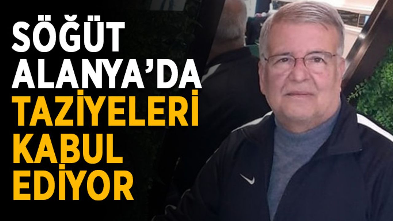 Söğüt Alanya’da taziyeleri kabul ediyor