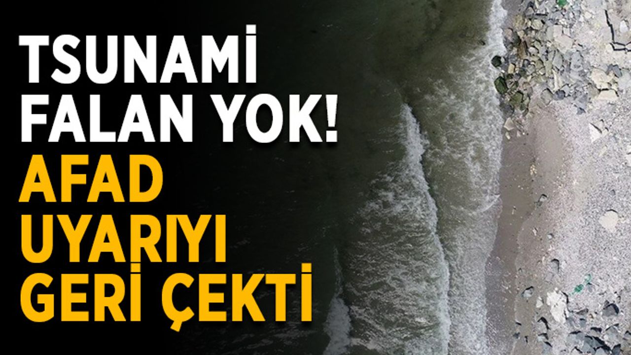 Tsunami falan yok! AFAD uyarıyı geri çekti