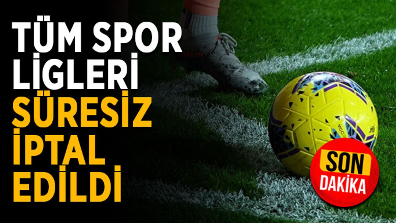 Türkiye’de tüm spor ligleri süresiz iptal edildi