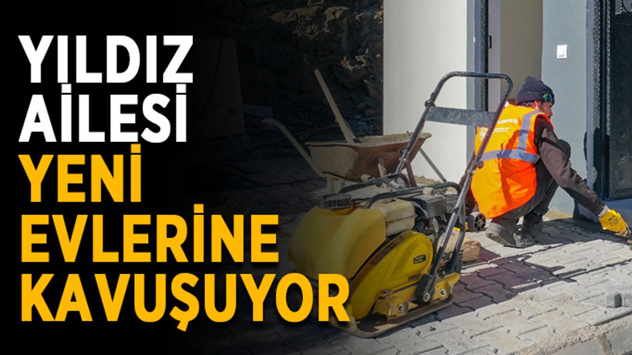 Yıldız ailesi yeni evlerine kavuşuyor