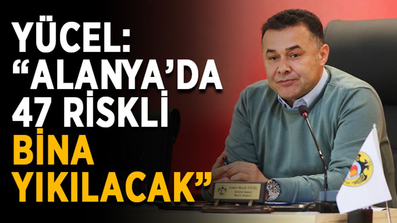 Yücel: "Alanya’da 47 riskli bina yıkılacak"