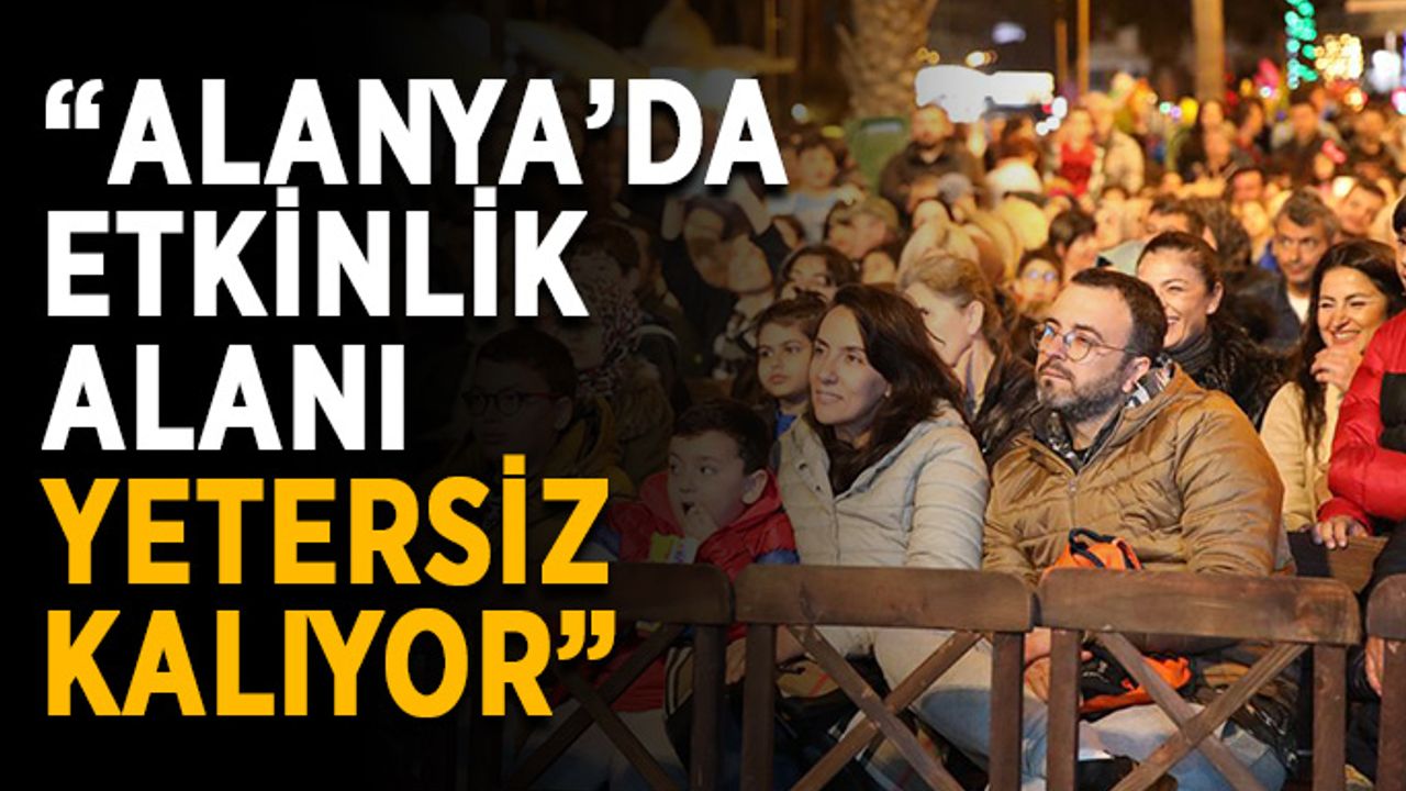 “Alanya’da etkinlik alanı yetersiz kalıyor”