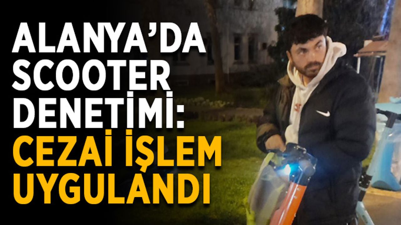 Alanya’da scooter denetimi: Cezai işlem uygulandı
