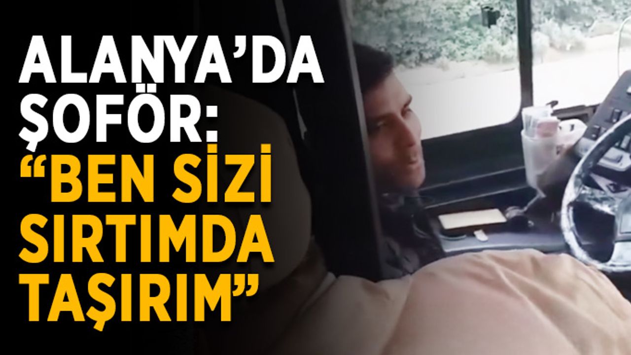 Alanya’da şoför: “Ben sizi sırtımda taşırım”