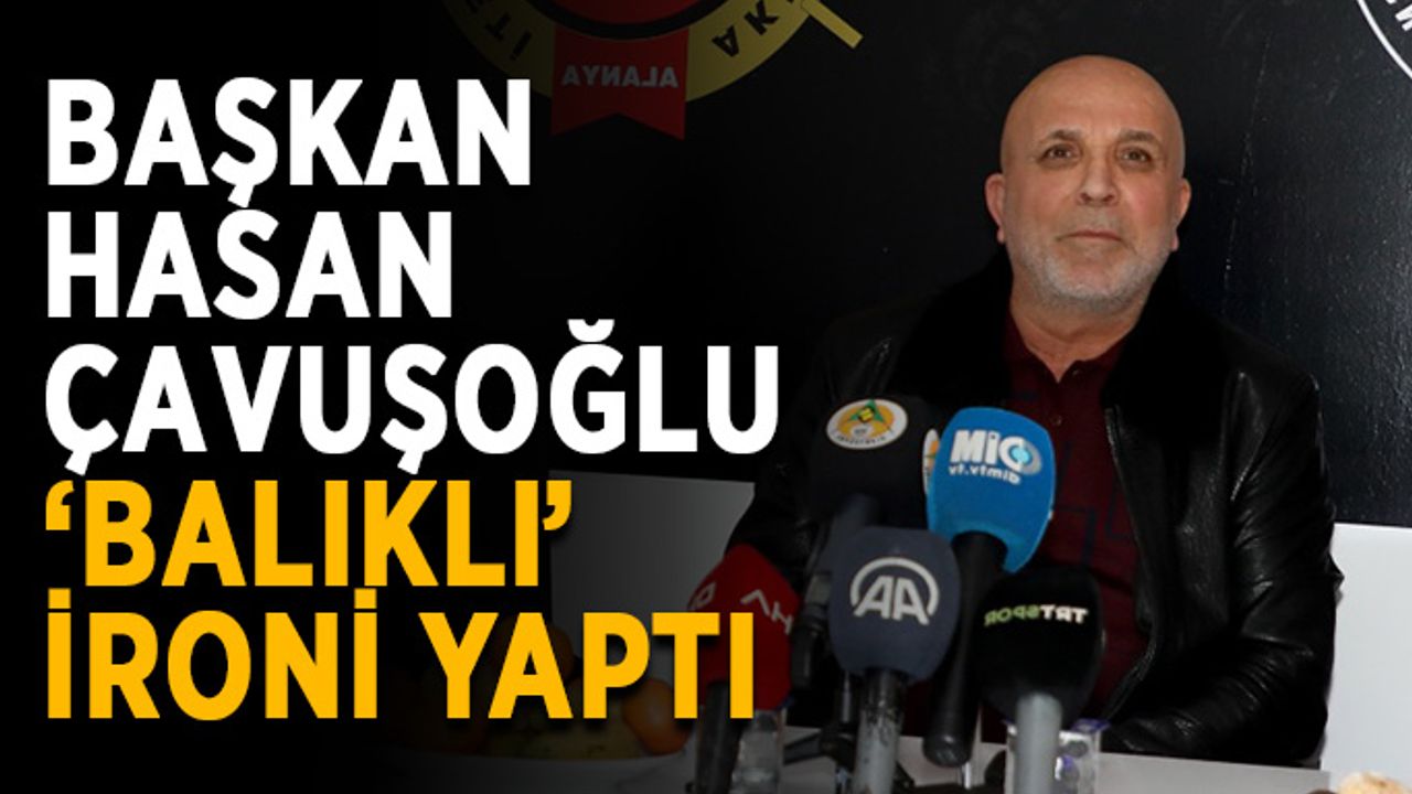 Başkan Hasan Çavuşoğlu ‘Balıklı’ ironi yaptı