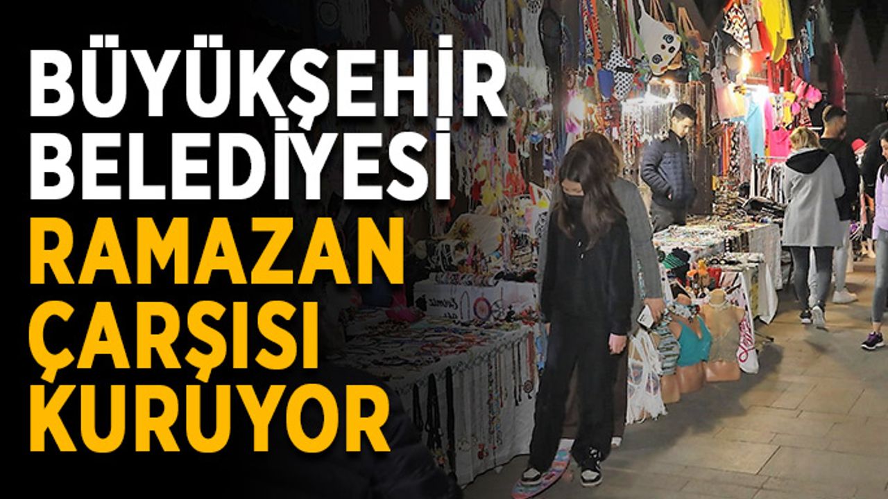 Büyükşehir Belediyesi Ramazan Çarşısı kuruyor