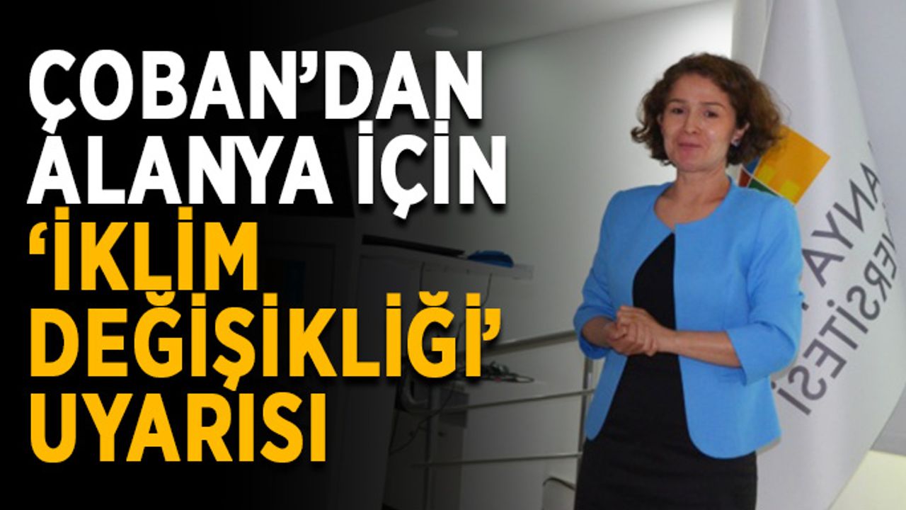 Çoban’dan Alanya için ‘iklim değişikliği’ uyarısı