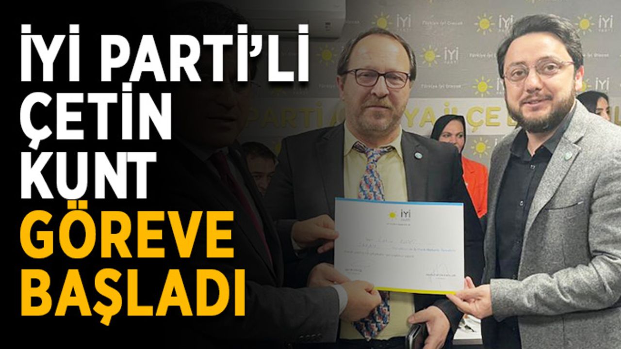İYİ Parti’li Çetin Kunt, göreve başladı